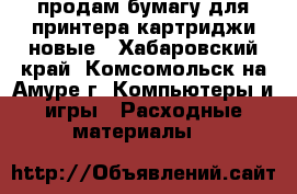 продам бумагу для принтера,картриджи новые - Хабаровский край, Комсомольск-на-Амуре г. Компьютеры и игры » Расходные материалы   